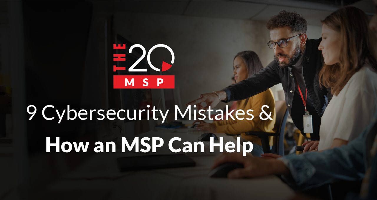 9 Cybersecurity Mistakes and How an MSP Can Help 1 9 Cybersecurity Mistakes and How an MSP Can Help